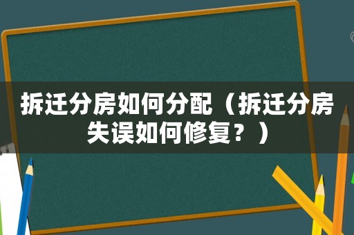 拆迁分房如何分配(拆迁分房失误如何修复?) 拆迁分房如何分配(拆迁分房失误如何修复?)