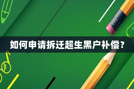 如何申请拆迁超生黑户补偿? 如何申请拆迁超生黑户补偿?