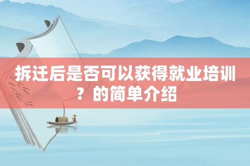 拆迁后是否可以获得就业培训?的简单介绍 拆迁后是否可以获得就业培训?的简单介绍