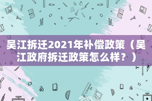 吴江拆迁2021年补偿政策(吴江 *** 拆迁政策怎么样?) 吴江拆迁2021年补偿政策(吴江 *** 拆迁政策怎么样?)