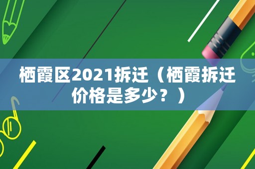 栖霞区2021拆迁(栖霞拆迁价格是多少?) 栖霞区2021拆迁(栖霞拆迁价格是多少?)