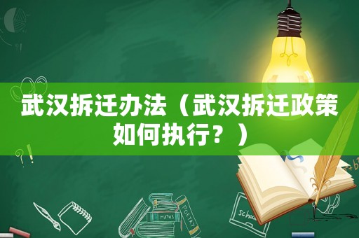 武汉拆迁办法(武汉拆迁政策如何执行?) 武汉拆迁办法(武汉拆迁政策如何执行?)