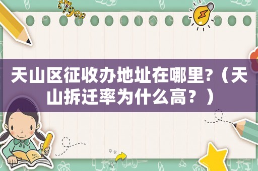 天山区征收办地址在哪里?(天山拆迁率为什么高?) 天山区征收办地址在哪里?(天山拆迁率为什么高?)