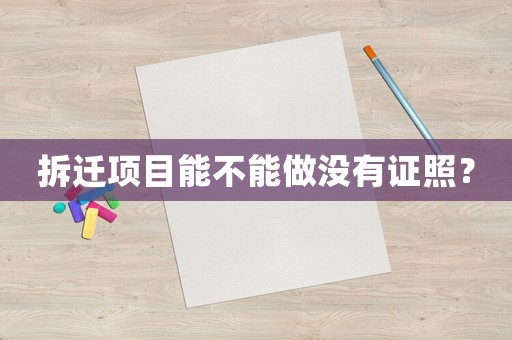 拆迁项目能不能做没有证照？