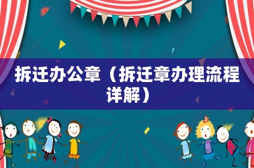 拆迁办公章（拆迁章办理流程详解）