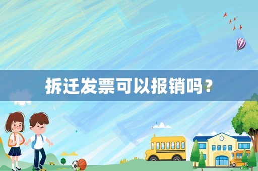 拆迁发票可以报销吗? 拆迁发票可以报销吗?
