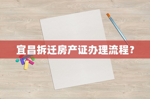 宜昌拆迁房产证办理流程？