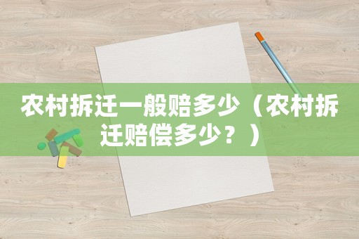 农村拆迁一般赔多少(农村拆迁赔偿多少?) 农村拆迁一般赔多少(农村拆迁赔偿多少?)