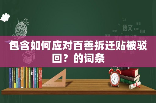 包含如何应对百善拆迁贴被驳回?的词条 包含如何应对百善拆迁贴被驳回?的词条
