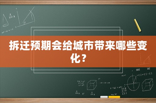 拆迁预期会给城市带来哪些变化? 拆迁预期会给城市带来哪些变化?