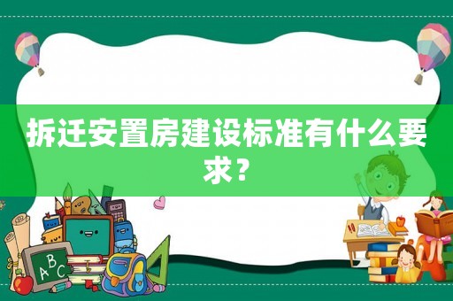 拆迁安置房建设标准有什么要求? 拆迁安置房建设标准有什么要求?
