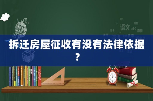拆迁房屋征收有没有法律依据? 拆迁房屋征收有没有法律依据?