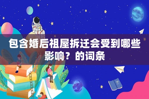 包含婚后祖屋拆迁会受到哪些影响？的词条