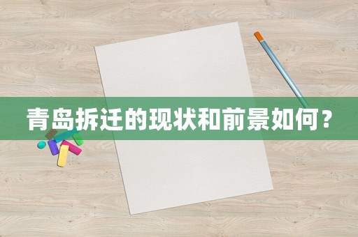 青岛拆迁的现状和前景如何? 青岛拆迁的现状和前景如何?