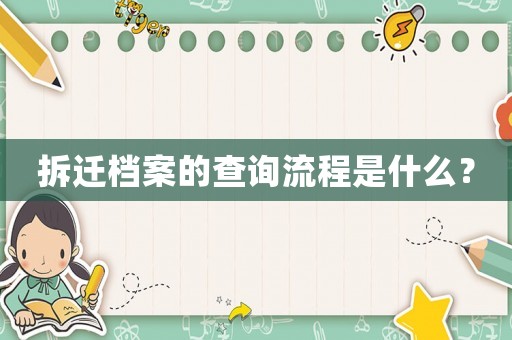 拆迁档案的查询流程是什么? 拆迁档案的查询流程是什么?