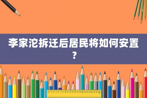 李家沱拆迁后居民将如何安置？