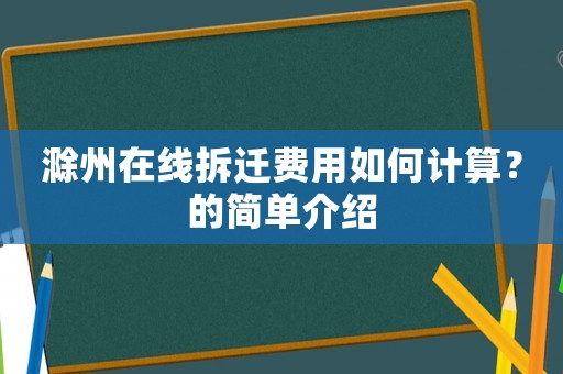 滁州在线拆迁费用如何计算?的简单介绍 滁州在线拆迁费用如何计算?的简单介绍
