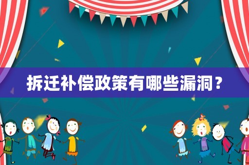 拆迁补偿政策有哪些漏洞? 拆迁补偿政策有哪些漏洞?