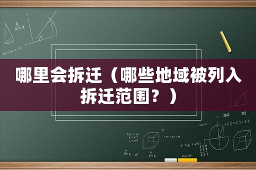 哪里会拆迁(哪些地域被列入拆迁范围?) 哪里会拆迁(哪些地域被列入拆迁范围?)