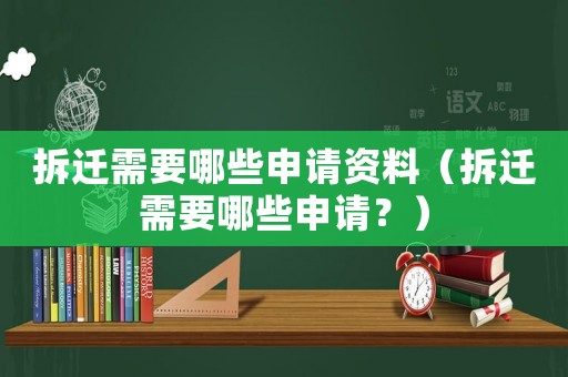 拆迁需要哪些申请资料(拆迁需要哪些申请?) 拆迁需要哪些申请资料(拆迁需要哪些申请?)