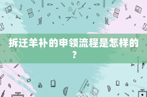 拆迁羊补的申领流程是怎样的? 拆迁羊补的申领流程是怎样的?