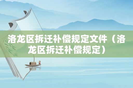 洛龙区拆迁补偿规定文件(洛龙区拆迁补偿规定) 洛龙区拆迁补偿规定文件(洛龙区拆迁补偿规定)