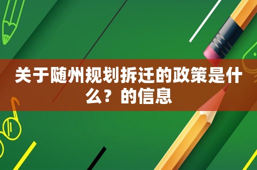 关于随州规划拆迁的政策是什么?的信息 关于随州规划拆迁的政策是什么?的信息