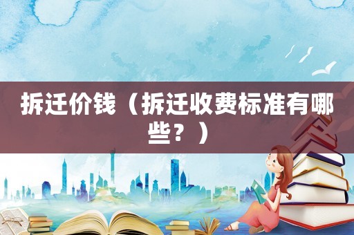 拆迁价钱（拆迁收费标准有哪些？）