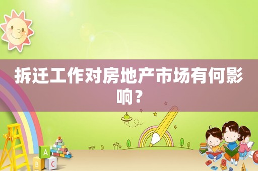 拆迁工作对房地产市场有何影响？