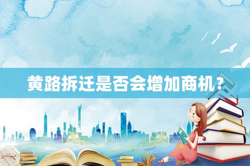 黄路拆迁是否会增加商机？