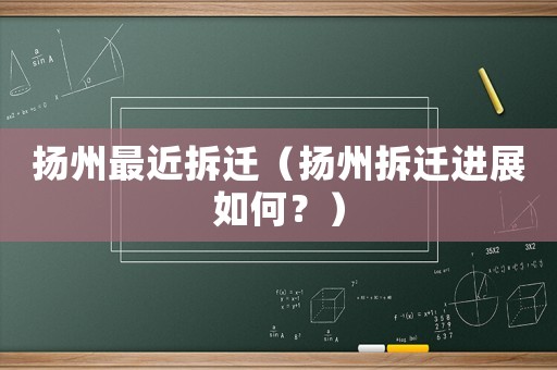 扬州最近拆迁（扬州拆迁进展如何？）