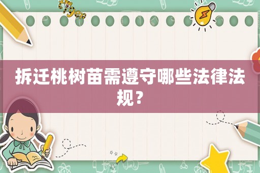 拆迁桃树苗需遵守哪些法律法规? 拆迁桃树苗需遵守哪些法律法规?