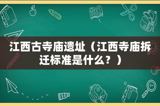 江西古寺庙遗址(江西寺庙拆迁标准是什么?) 江西古寺庙遗址(江西寺庙拆迁标准是什么?)