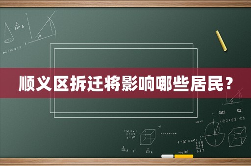 顺义区拆迁将影响哪些居民？