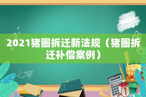 2021猪圈拆迁新法规(猪圈拆迁补偿案例) 2021猪圈拆迁新法规(猪圈拆迁补偿案例)