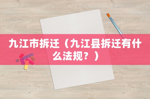 九江市拆迁(九江县拆迁有什么法规?) 九江市拆迁(九江县拆迁有什么法规?)