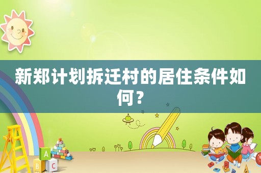 新郑计划拆迁村的居住条件如何？