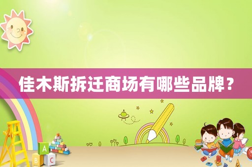 佳木斯拆迁商场有哪些品牌? 佳木斯拆迁商场有哪些品牌?