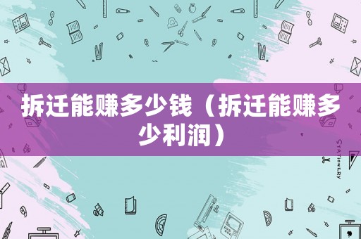 拆迁能赚多少钱（拆迁能赚多少利润）