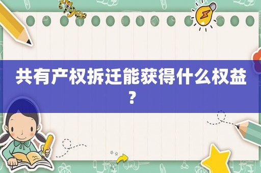 共有产权拆迁能获得什么权益？