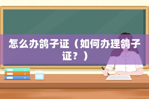 怎么办鸽子证（如何办理鸽子证？）
