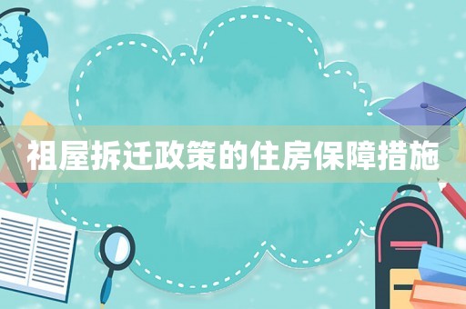 祖屋拆迁政策的住房保障措施 祖屋拆迁政策的住房保障措施