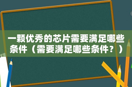 一颗优秀的芯片需要满足哪些条件（需要满足哪些条件？）