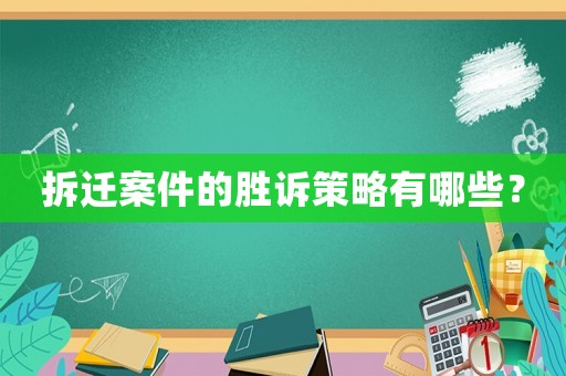拆迁案件的胜诉策略有哪些? 拆迁案件的胜诉策略有哪些?