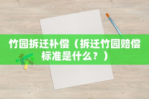 竹园拆迁补偿(拆迁竹园赔偿标准是什么?) 竹园拆迁补偿(拆迁竹园赔偿标准是什么?)