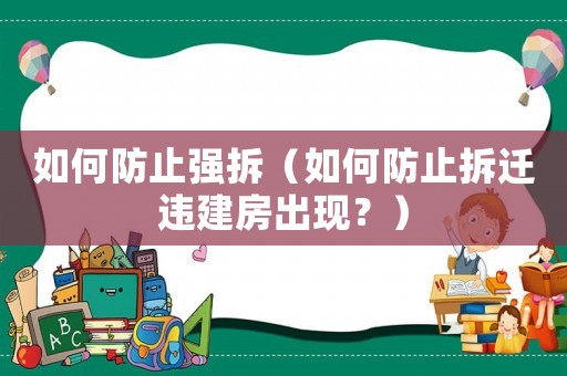 如何防止强拆(如何防止拆迁违建房出现?) 如何防止强拆(如何防止拆迁违建房出现?)