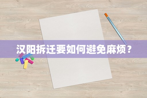 汉阳拆迁要如何避免麻烦? 汉阳拆迁要如何避免麻烦?