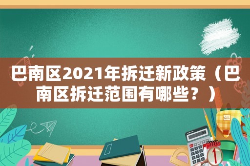 巴南区2021年拆迁新政策（巴南区拆迁范围有哪些？）