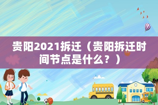 贵阳2021拆迁（贵阳拆迁时间节点是什么？）