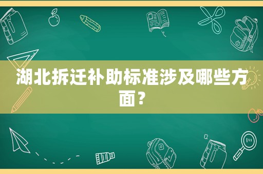 湖北拆迁补助标准涉及哪些方面? 湖北拆迁补助标准涉及哪些方面?
